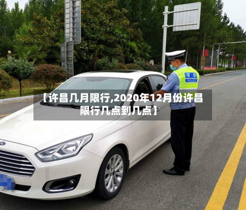 【许昌几月限行,2020年12月份许昌限行几点到几点】-第3张图片