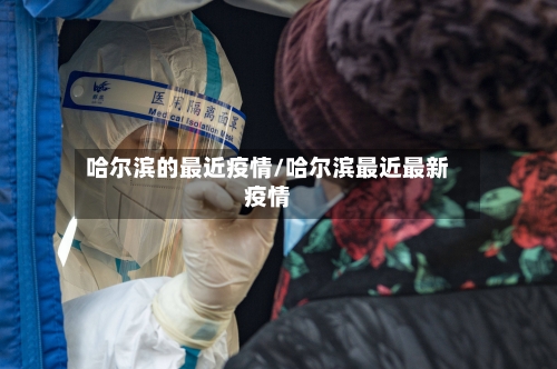 哈尔滨的最近疫情/哈尔滨最近最新疫情