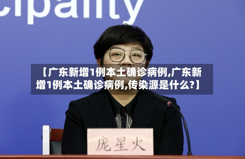 【广东新增1例本土确诊病例,广东新增1例本土确诊病例,传染源是什么?】