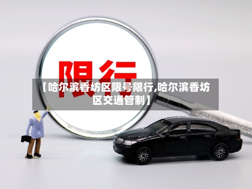【哈尔滨香坊区限号限行,哈尔滨香坊区交通管制】