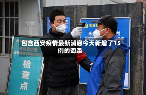 包含西安疫情最新消息今天新增了15例的词条-第2张图片