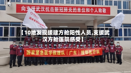 【10地发现援建方舱阳性人员,支援武汉方舱医院感受】-第2张图片