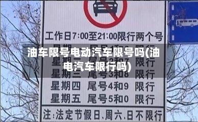 油车限号电动汽车限号吗(油电汽车限行吗)