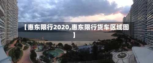 【惠东限行2020,惠东限行货车区域图】