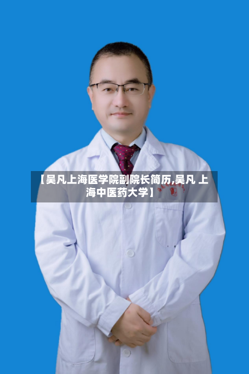【吴凡上海医学院副院长简历,吴凡 上海中医药大学】