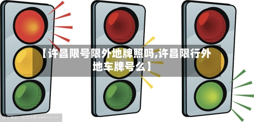 【许昌限号限外地牌照吗,许昌限行外地车牌号么】