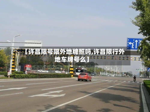 【许昌限号限外地牌照吗,许昌限行外地车牌号么】-第3张图片