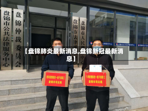 【盘锦肺炎最新消息,盘锦新冠最新消息】-第3张图片
