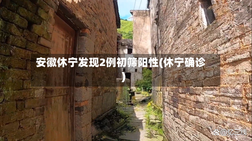 安徽休宁发现2例初筛阳性(休宁确诊)