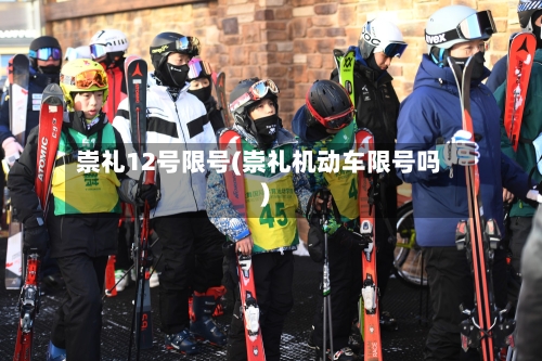 崇礼12号限号(崇礼机动车限号吗)-第2张图片