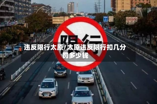 违反限行太原/太原违反限行扣几分罚多少钱-第3张图片