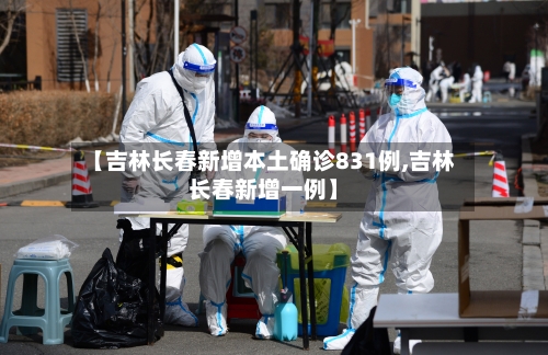 【吉林长春新增本土确诊831例,吉林长春新增一例】