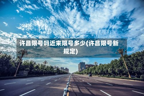 许昌限号吗近来限号多少(许昌限号新规定)