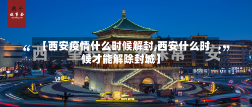 【西安疫情什么时候解封,西安什么时候才能解除封城】-第2张图片