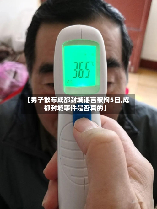 【男子散布成都封城谣言被拘5日,成都封城事件是否真的】