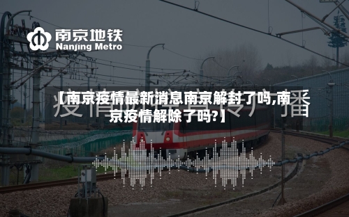 【南京疫情最新消息南京解封了吗,南京疫情解除了吗?】