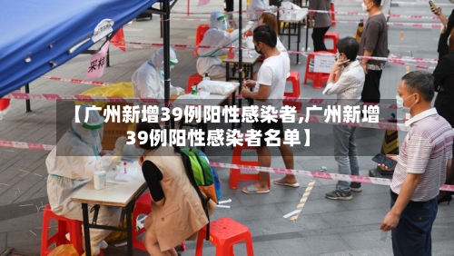【广州新增39例阳性感染者,广州新增39例阳性感染者名单】