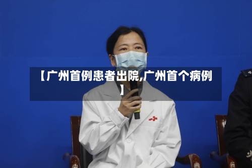 【广州首例患者出院,广州首个病例】-第3张图片