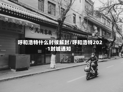 呼和浩特什么时候解封/呼和浩特2021封城通知
