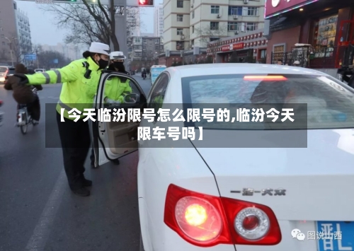 【今天临汾限号怎么限号的,临汾今天限车号吗】
