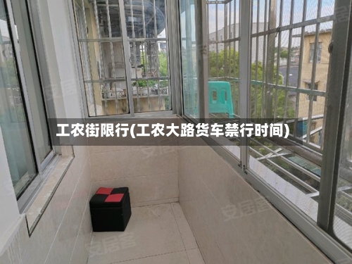 工农街限行(工农大路货车禁行时间)