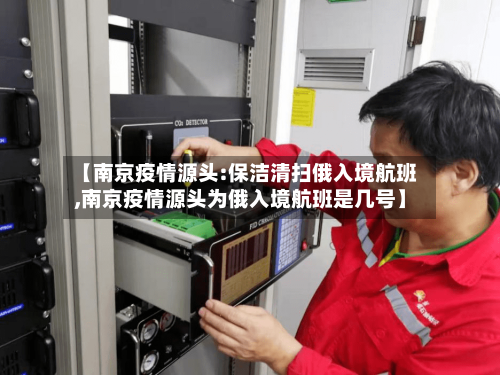 【南京疫情源头:保洁清扫俄入境航班,南京疫情源头为俄入境航班是几号】