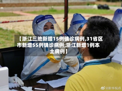 【浙江三地新增15例确诊病例,31省区市新增55例确诊病例,浙江新增1例本土病例】-第2张图片