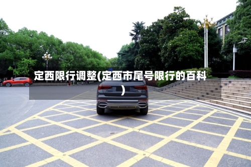 定西限行调整(定西市尾号限行的百科)