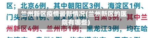 兰州新区疫情最新情况(兰州新区的医院有哪些)-第2张图片