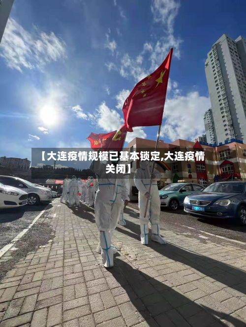 【大连疫情规模已基本锁定,大连疫情关闭】