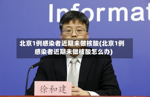 北京1例感染者近期未做核酸(北京1例感染者近期未做核酸怎么办)-第2张图片