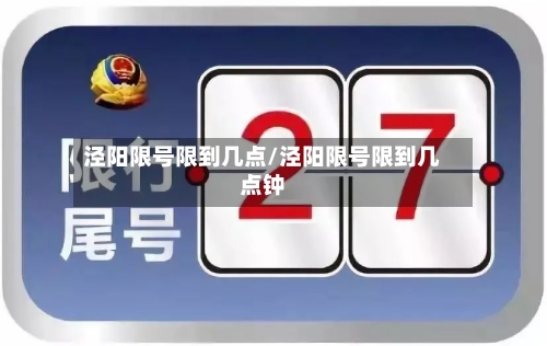 泾阳限号限到几点/泾阳限号限到几点钟