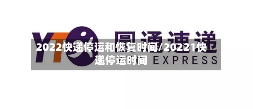 2022快递停运和恢复时间/20221快递停运时间