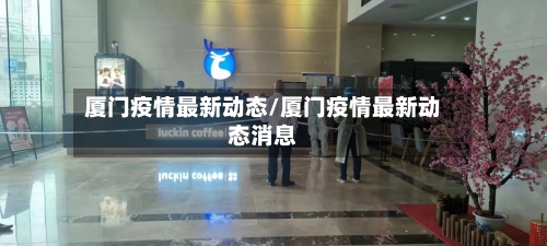 厦门疫情最新动态/厦门疫情最新动态消息-第3张图片