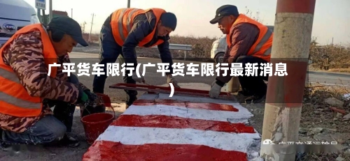 广平货车限行(广平货车限行最新消息)