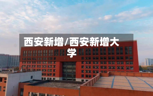 西安新增/西安新增大学-第3张图片