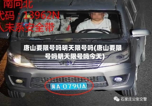 唐山要限号吗明天限号吗(唐山要限号吗明天限号吗今天)-第2张图片