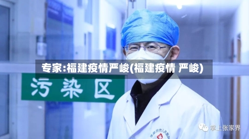 专家:福建疫情严峻(福建疫情 严峻)-第2张图片