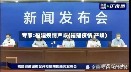 专家:福建疫情严峻(福建疫情 严峻)-第3张图片