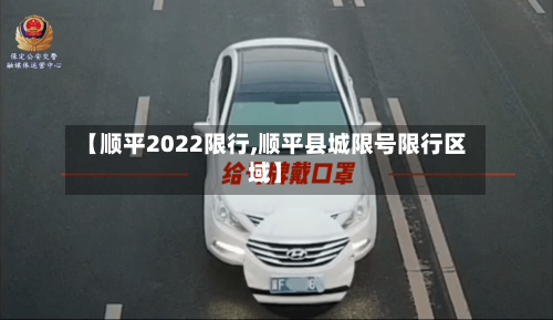 【顺平2022限行,顺平县城限号限行区域】