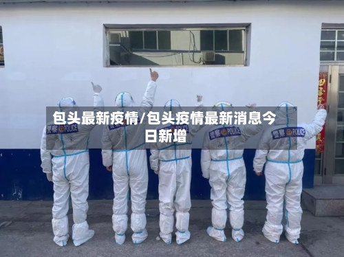 包头最新疫情/包头疫情最新消息今日新增-第3张图片