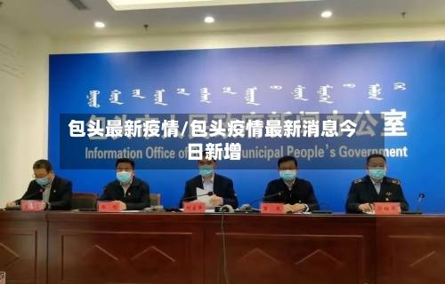 包头最新疫情/包头疫情最新消息今日新增-第2张图片