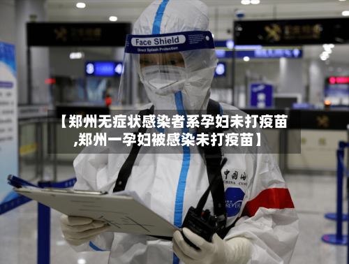 【郑州无症状感染者系孕妇未打疫苗,郑州一孕妇被感染未打疫苗】