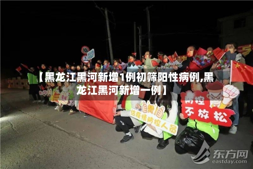 【黑龙江黑河新增1例初筛阳性病例,黑龙江黑河新增一例】-第2张图片