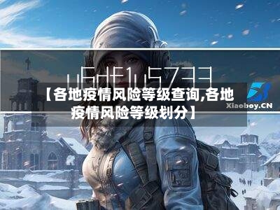【各地疫情风险等级查询,各地疫情风险等级划分】