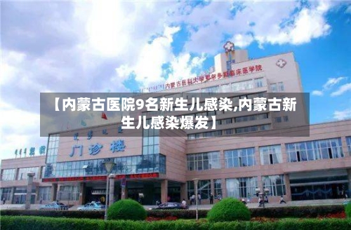 【内蒙古医院9名新生儿感染,内蒙古新生儿感染爆发】