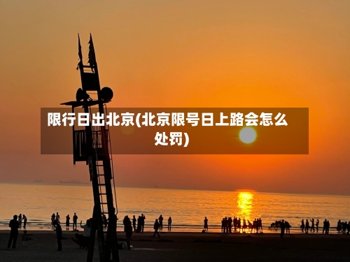 限行日出北京(北京限号日上路会怎么处罚)