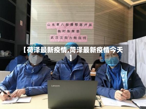 【荷泽最新疫情,菏泽最新疫情今天】