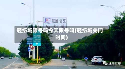 轻纺城限号吗今天限号吗(轻纺城关门时间)