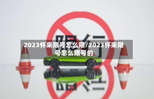 2023怀来限号怎么限/2023怀来限号怎么限号的-第3张图片